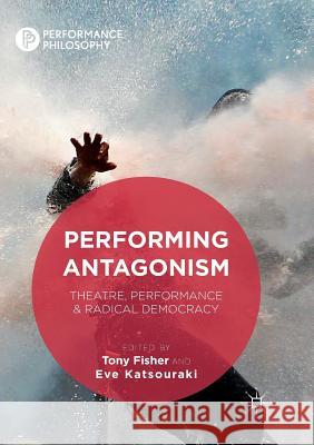 Performing Antagonism: Theatre, Performance & Radical Democracy Fisher, Tony 9781349957279 Palgrave MacMillan