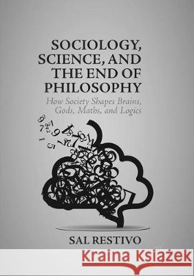 Sociology, Science, and the End of Philosophy: How Society Shapes Brains, Gods, Maths, and Logics Restivo, Sal 9781349957460