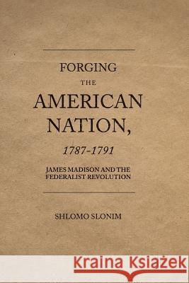 Forging the American Nation, 1787-1791: James Madison and the Federalist Revolution Slonim, Shlomo 9781349957477 Palgrave MacMillan