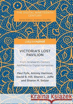 Victoria's Lost Pavilion: From Nineteenth-Century Aesthetics to Digital Humanities Fyfe, Paul 9781349957576 Palgrave Macmillan