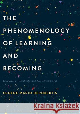 The Phenomenology of Learning and Becoming: Enthusiasm, Creativity, and Self-Development Derobertis, Eugene M. 9781349957606 Palgrave Macmillan