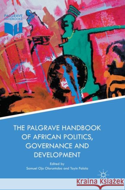The Palgrave Handbook of African Politics, Governance and Development Samuel Ojo Oloruntoba Toyin Falola 9781349957682 Palgrave MacMillan