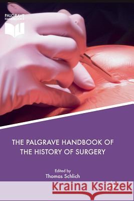 The Palgrave Handbook of the History of Surgery Thomas Schlich 9781349957774