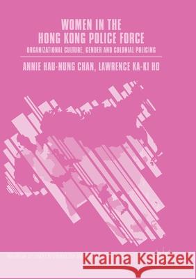 Women in the Hong Kong Police Force: Organizational Culture, Gender and Colonial Policing Chan, Annie Hau-Nung 9781349957842 Palgrave MacMillan