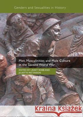Men, Masculinities and Male Culture in the Second World War Linsey Robb Juliette Pattinson 9781349957873