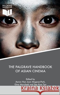 The Palgrave Handbook of Asian Cinema Gina Marchetti See Kam Tan Aaron Magnan-Park 9781349958214