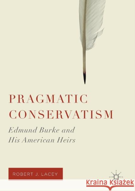 Pragmatic Conservatism: Edmund Burke and His American Heirs Lacey, Robert J. 9781349958245 Palgrave MacMillan