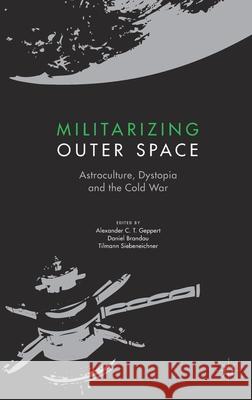 Militarizing Outer Space: Astroculture, Dystopia and the Cold War Geppert, Alexander C. T. 9781349958504 Palgrave MacMillan