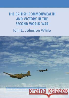 The British Commonwealth and Victory in the Second World War Iain E. Johnston-White 9781349958597 Palgrave MacMillan