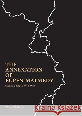 The Annexation of Eupen-Malmedy: Becoming Belgian, 1919-1929 O'Connell, Vincent 9781349958702