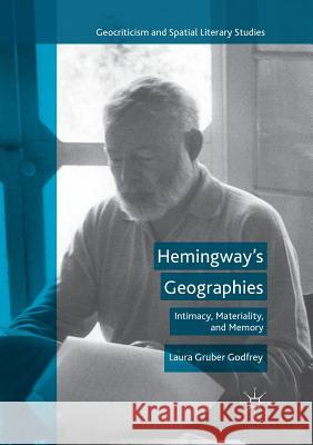 Hemingway's Geographies: Intimacy, Materiality, and Memory Gruber Godfrey, Laura 9781349958764 Palgrave MacMillan