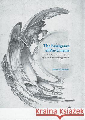 The Emergence of Pre-Cinema: Print Culture and the Optical Toy of the Literary Imagination Gabriele, Alberto 9781349958771 Palgrave MacMillan