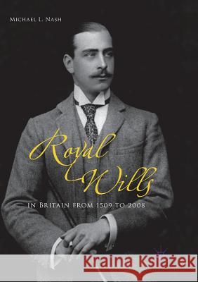 Royal Wills in Britain from 1509 to 2008 Michael L. Nash 9781349958825
