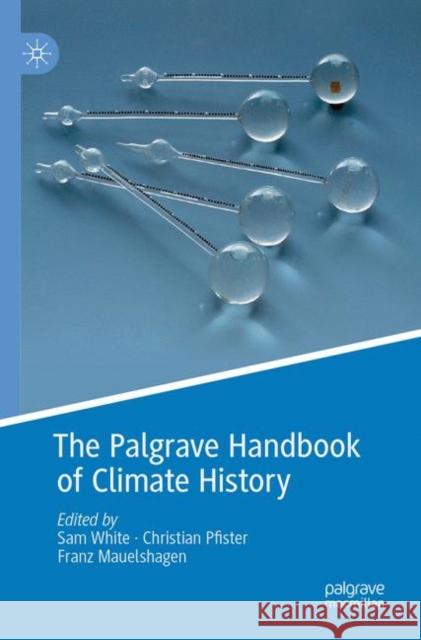 The Palgrave Handbook of Climate History Sam White Christian Pfister Franz Mauelshagen 9781349958979