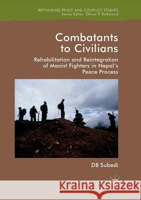 Combatants to Civilians: Rehabilitation and Reintegration of Maoist Fighters in Nepal's Peace Process Subedi, D. B. 9781349959136 Palgrave MacMillan