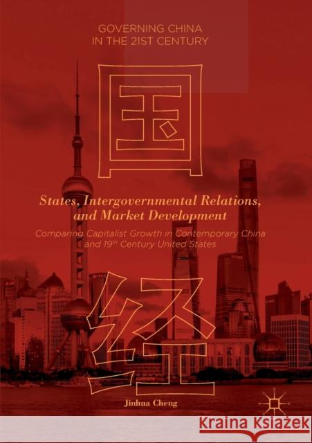 States, Intergovernmental Relations, and Market Development: Comparing Capitalist Growth in Contemporary China and 19th Century United States Cheng, Jinhua 9781349959167 Palgrave MacMillan
