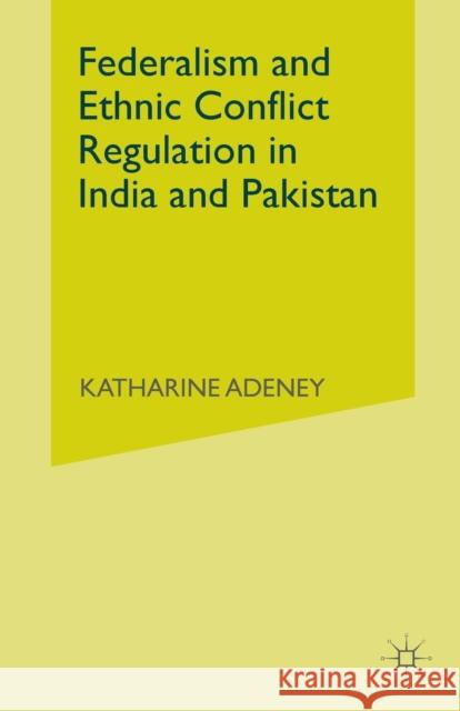 Federalism and Ethnic Conflict Regulation in India and Pakistan K. Adeney 9781349999538 Palgrave MacMillan