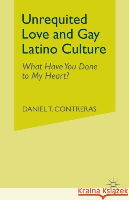 Unrequited Love and Gay Latino Culture: What Have You Done to My Heart? Contreras, Daniel T. 9781349999637 Palgrave MacMillan