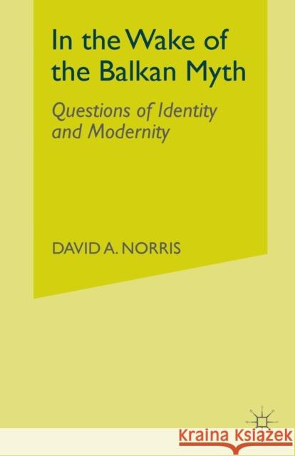 In the Wake of the Balkan Myth: Questions of Identity and Modernity Norris, D. 9781349999835 Palgrave MacMillan