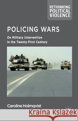 Policing Wars: On Military Intervention in the Twenty-First Century Holmqvist, Caroline 9781349999903