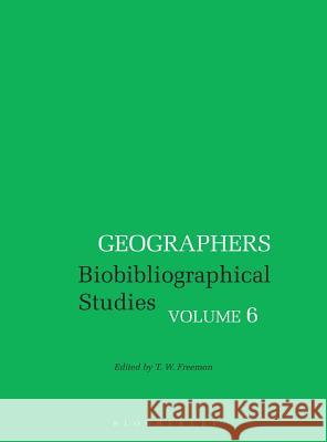 Geographers: Biobibliographical Studies, Volume 6 T. W. Freeman   9781350000544 Bloomsbury Academic