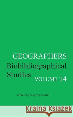 Geographers: Biobibliographical Studies, Volume 14 Martin, Geoffrey 9781350000605 Bloomsbury Academic