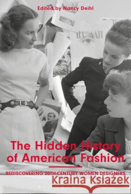 The Hidden History of American Fashion: Rediscovering 20th-Century Women Designers Nancy Deihl 9781350001046 Bloomsbury Academic