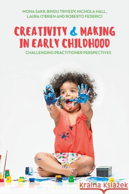 Creativity and Making in Early Childhood: Challenging Practitioner Perspectives Mona Sakr Roberto Federici Nichola Hall 9781350003095 Bloomsbury Academic