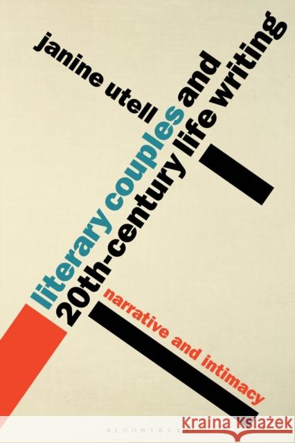 Literary Couples and 20th-Century Life Writing: Narrative and Intimacy Janine Utell 9781350003453