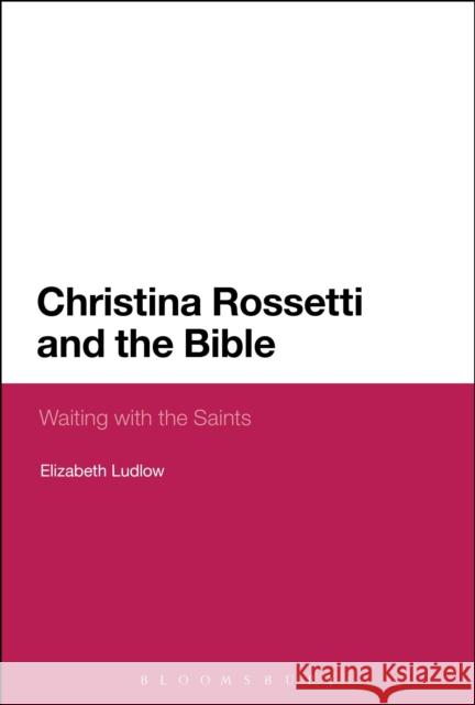 Christina Rossetti and the Bible: Waiting with the Saints Elizabeth Ludlow 9781350003729 Bloomsbury Academic