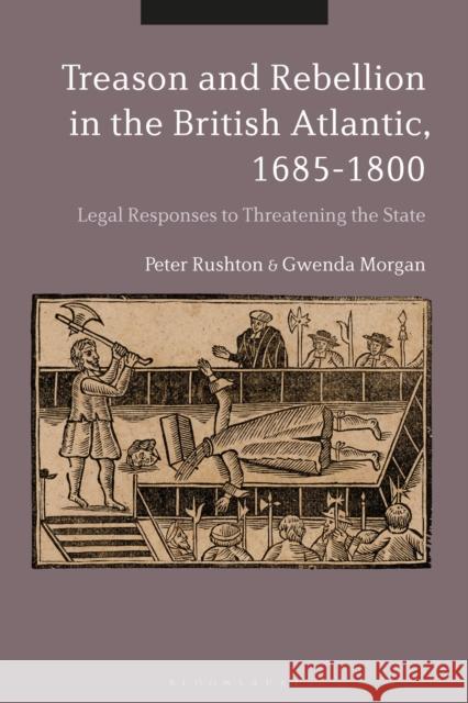 Treason and Rebellion in the British Atlantic, 1685-1800: Legal Responses to Threatening the State Peter Rushton Gwenda Morgan 9781350005310 Bloomsbury Academic