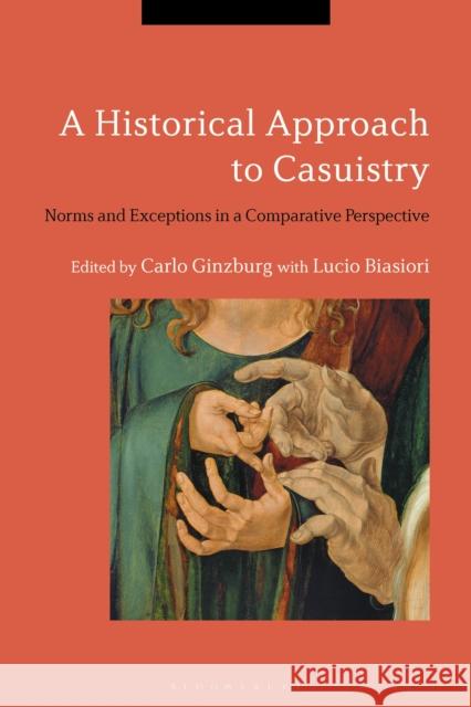 A Historical Approach to Casuistry: Norms and Exceptions in a Comparative Perspective Carlo Ginzburg 9781350006751