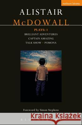 McDowall Plays: 1: Brilliant Adventures; Captain Amazing; Talk Show; Pomona Alistair McDowall 9781350007437 Methuen Publishing