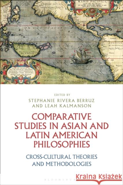 Comparative Studies in Asian and Latin American Philosophies: Cross-Cultural Theories and Methodologies Stephanie Rivera Berruz Leah Kalmanson 9781350007888