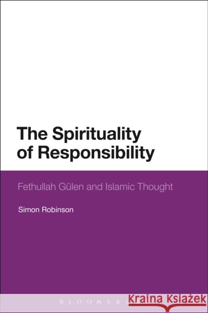 The Spirituality of Responsibility: Fethullah Gulen and Islamic Thought Simon Robinson 9781350009288 Bloomsbury Academic