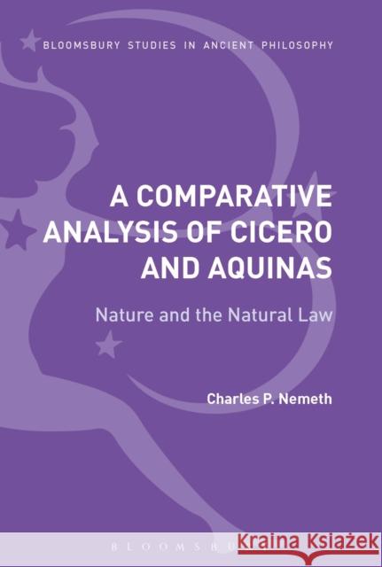 A Comparative Analysis of Cicero and Aquinas: Nature and the Natural Law Charles P. Nemeth 9781350009462 Bloomsbury Academic