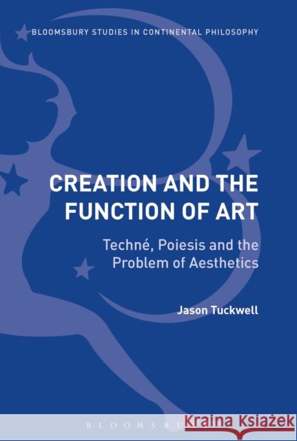 Creation and the Function of Art: Techné, Poiesis and the Problem of Aesthetics Tuckwell, Jason 9781350010765