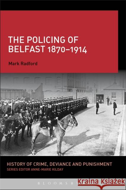The Policing of Belfast 1870-1914 Mark Radford Anne-Marie Kilday 9781350011090