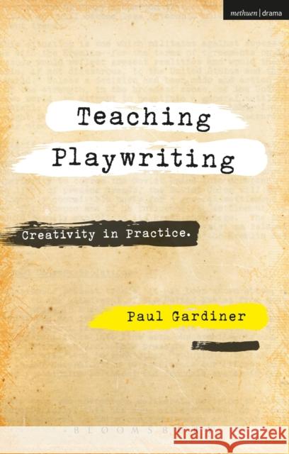 Teaching Playwriting: Creativity in Practice Paul Gardiner 9781350011328 Bloomsbury Methuen Drama