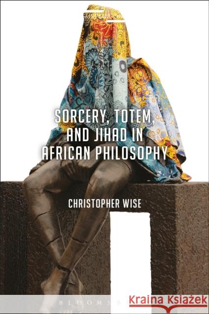 Sorcery, Totem, and Jihad in African Philosophy Christopher Wise Jason Bahbak Mohaghegh Lucian Stone 9781350013117
