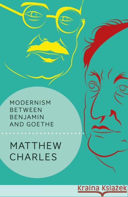 Modernism Between Benjamin and Goethe Matthew Charles Andrew Benjamin 9781350013971