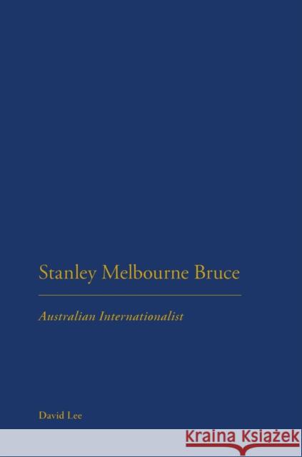 Stanley Melbourne Bruce: Australian Internationalist David Lee 9781350014268 Bloomsbury Academic