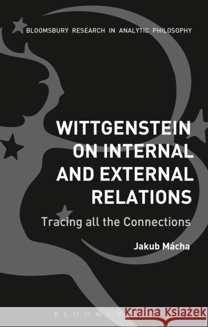 Wittgenstein on Internal and External Relations: Tracing All the Connections Jakub Macha 9781350014374 Bloomsbury Academic