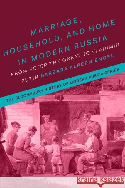 Marriage, Household, and Home in Modern Russia: From Peter the Great to Vladimir Putin Professor Barbara Alpern Engel (University of Colorado, USA) 9781350014466 Bloomsbury Publishing PLC