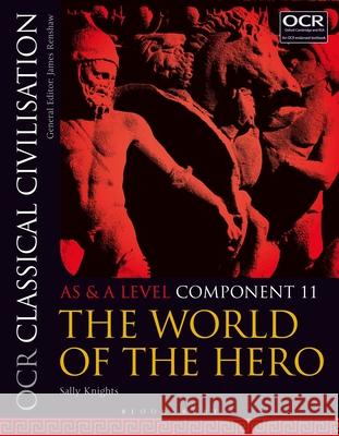 OCR Classical Civilisation AS and A Level Component 11: The World of the Hero Sally (formerly Redland High School, UK) Knights 9781350015074 Bloomsbury Publishing PLC