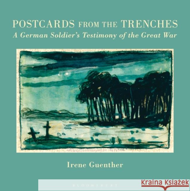 Postcards from the Trenches: A German Soldier’s Testimony of the Great War Professor Irene Guenther (University of Houston, USA) 9781350015753 Bloomsbury Publishing PLC