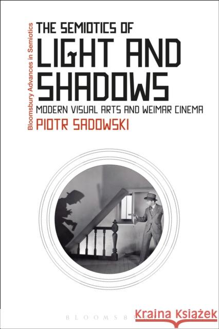 The Semiotics of Light and Shadows: Modern Visual Arts and Weimar Cinema Piotr Sadowski Paul Bouissac 9781350016149 Bloomsbury Academic