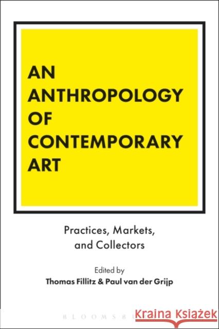 An Anthropology of Contemporary Art: Practices, Markets, and Collectors Thomas Fillitz Paul Van Der Grijp 9781350016231 Bloomsbury Academic