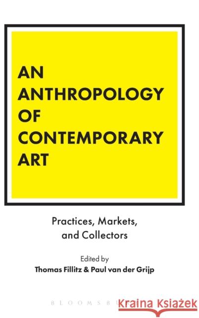 An Anthropology of Contemporary Art: Practices, Markets, and Collectors Thomas Fillitz Paul Van Der Grijp 9781350016323 Bloomsbury Academic