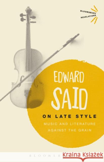 On Late Style : Music and Literature Against the Grain Edward Said   9781350016804 Bloomsbury Academic